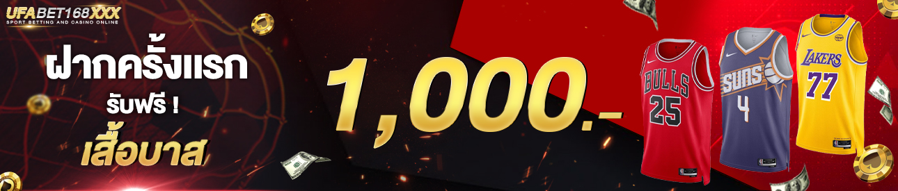 [ใหม่] ฝากครั้งแรก 1,000 บาท รับเสื้อบาส